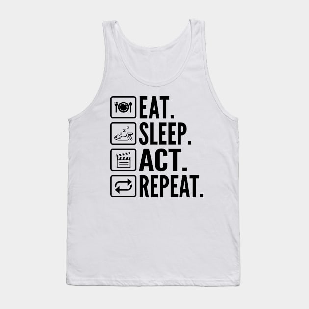 Eat Sleep Act Repeat - Funny Actor Tank Top by HaroonMHQ